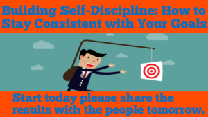 Building Self-Discipline: How to Stay Consistent with Your Goals